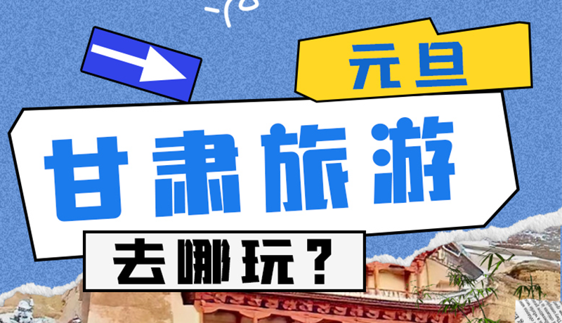 图解|2025年元旦，甘肃旅游去哪玩？这些地方供你选择